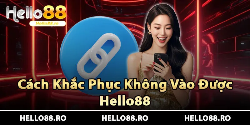 Hello88 Là Gì? Vì Sao Nhiều Người Không Truy Cập Được Hello88? 3 Cách khắc phục hiệu quả khi không vào được Hello88